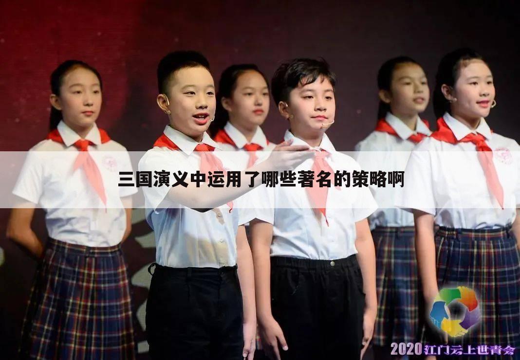 三国演义中运用了哪些著名的策略啊