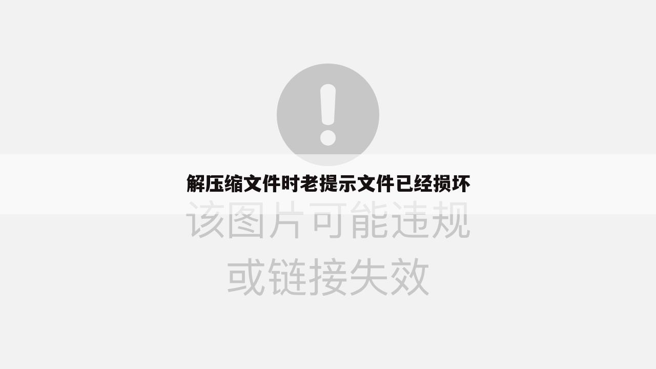 解压缩文件时老提示文件已经损坏