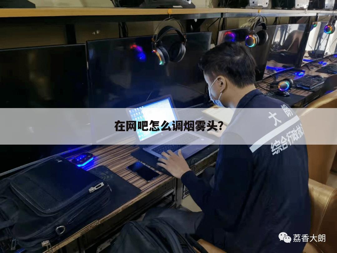 在网吧怎么调烟雾头？