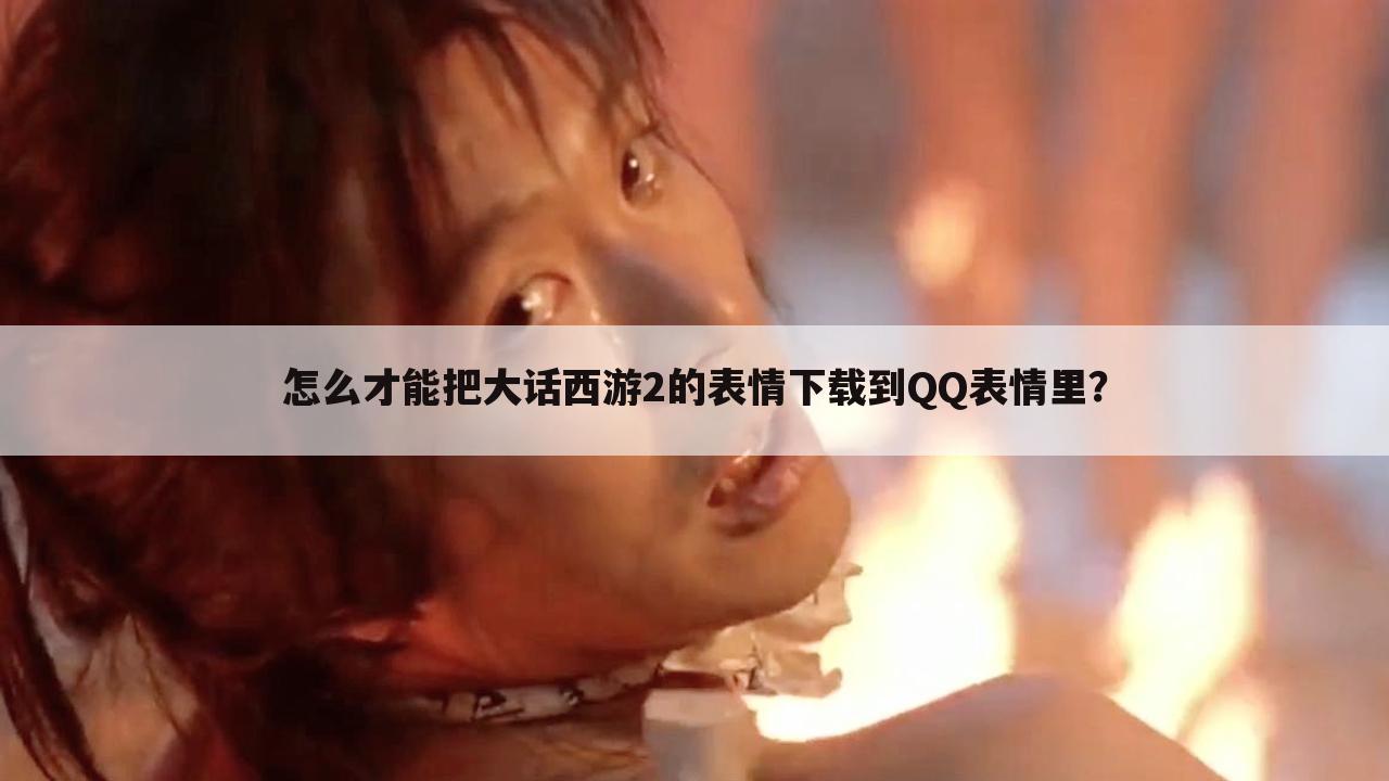 怎么才能把大话西游2的表情下载到QQ表情里？