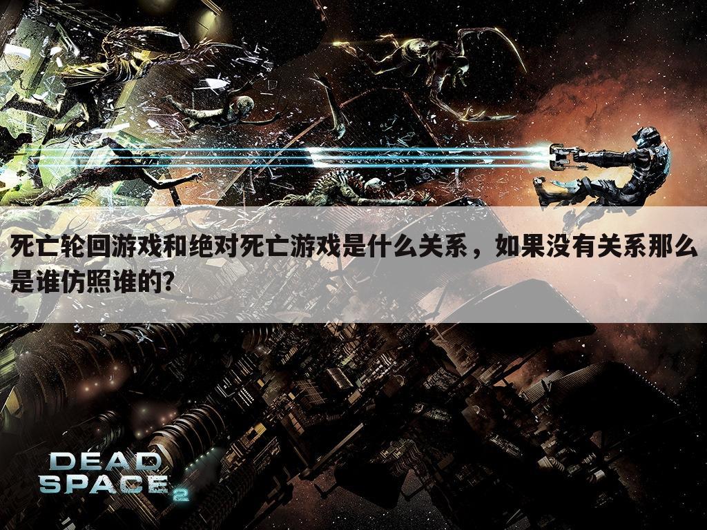 死亡轮回游戏和绝对死亡游戏是什么关系，如果没有关系那么是谁仿照谁的？