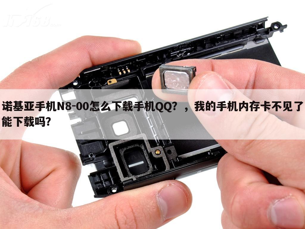诺基亚手机N8-00怎么下载手机QQ？，我的手机内存卡不见了能下载吗？