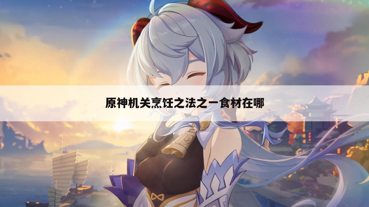 原神机关烹饪之法之一食材在哪