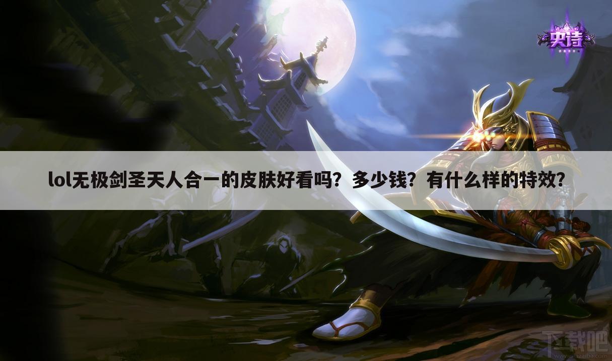 lol无极剑圣天人合一的皮肤好看吗？多少钱？有什么样的特效？