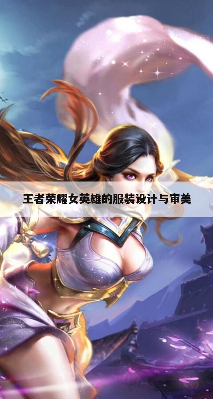 王者荣耀女英雄的服装设计与审美