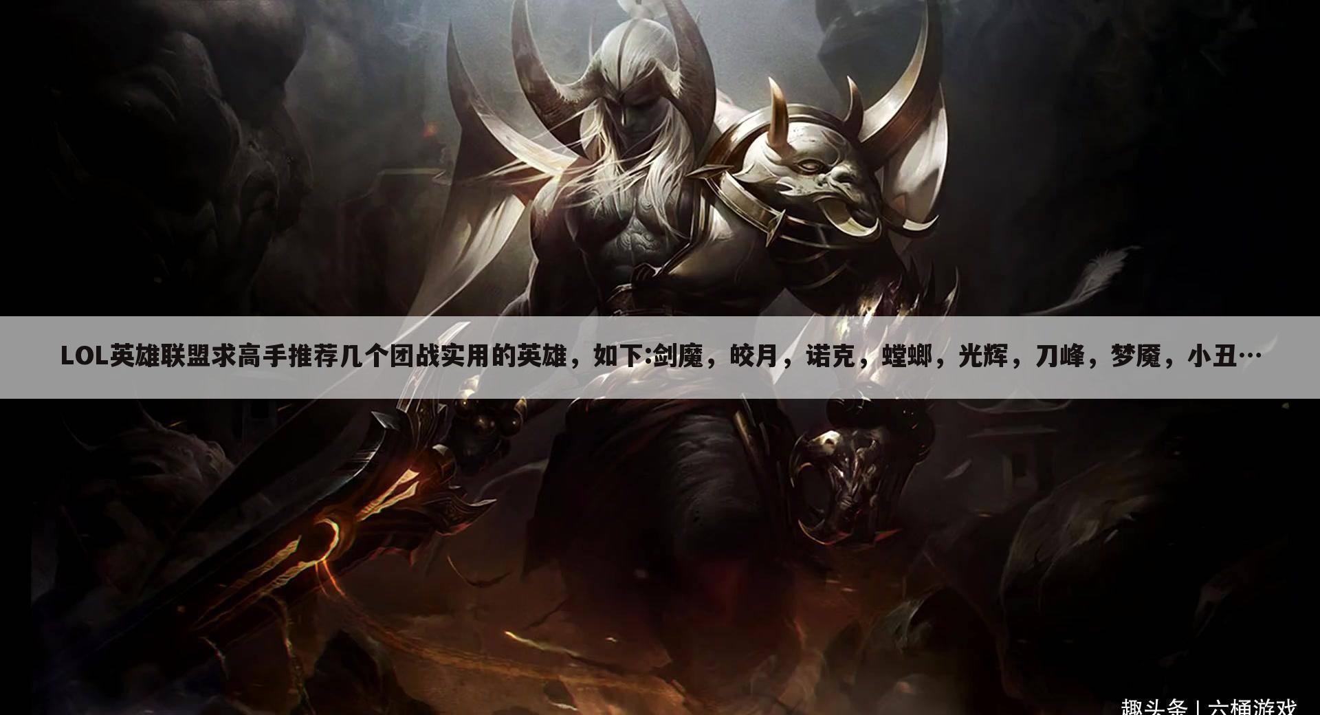 LOL英雄联盟求高手推荐几个团战实用的英雄，如下:剑魔，皎月，诺克，螳螂，光辉，刀峰，梦魇，小丑…