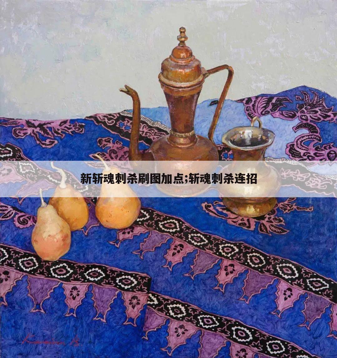 新斩魂刺杀刷图加点;斩魂刺杀连招