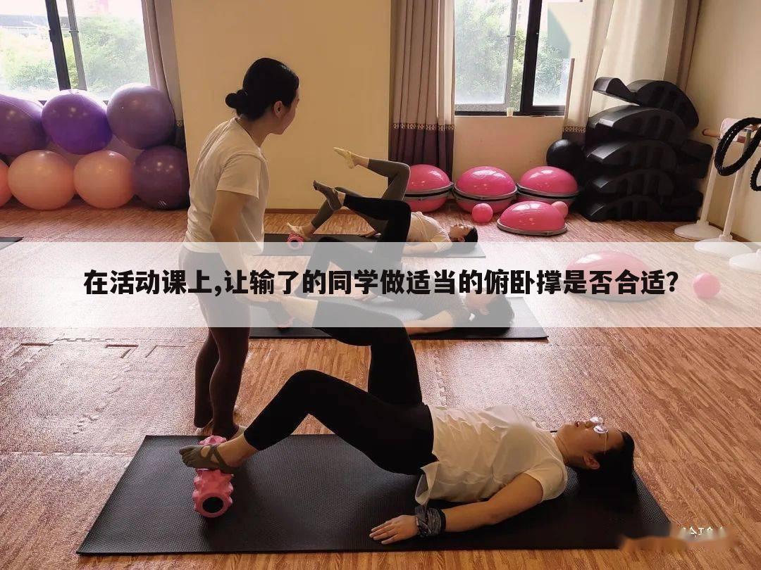 在活动课上,让输了的同学做适当的俯卧撑是否合适？