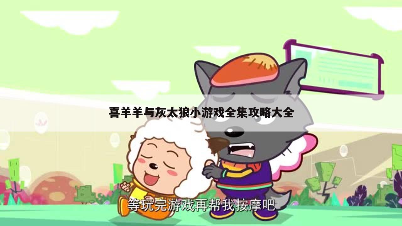 喜羊羊与灰太狼小游戏全集攻略大全