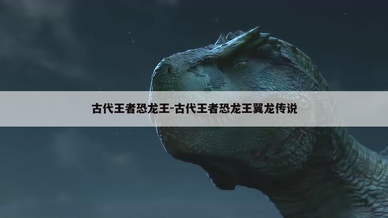 古代王者恐龙王-古代王者恐龙王翼龙传说