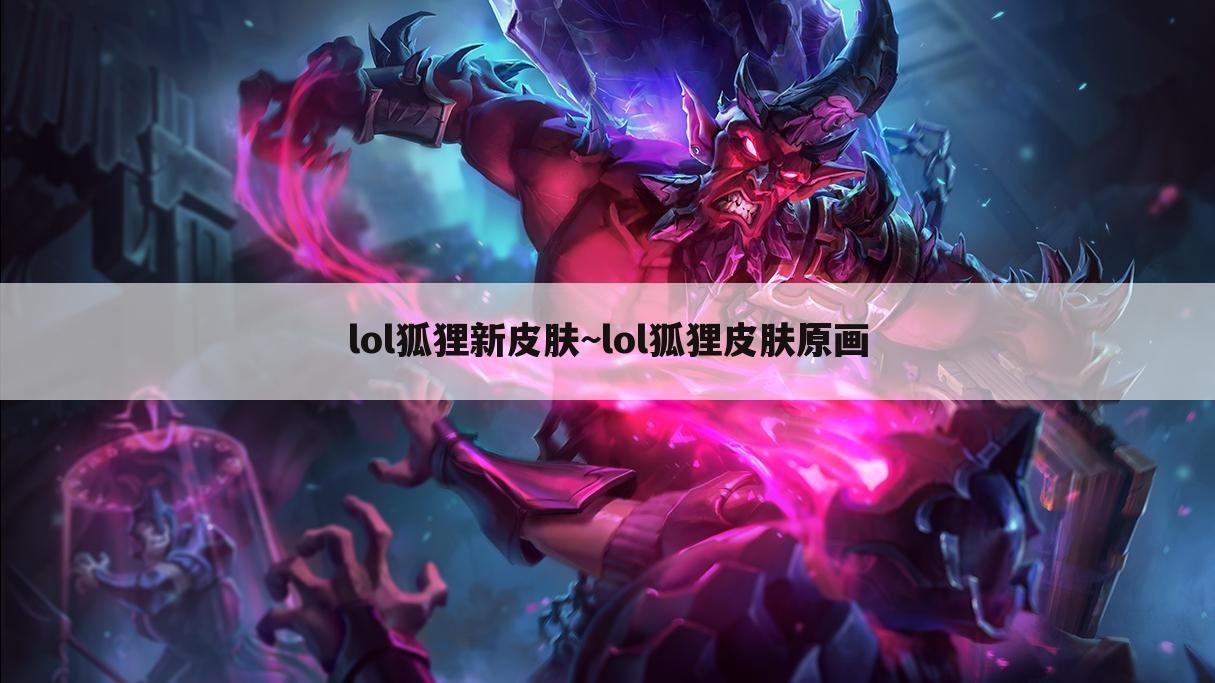 lol狐狸新皮肤~lol狐狸皮肤原画