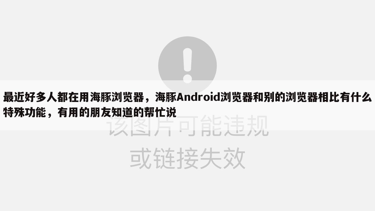 最近好多人都在用海豚浏览器，海豚Android浏览器和别的浏览器相比有什么特殊功能，有用的朋友知道的帮忙说