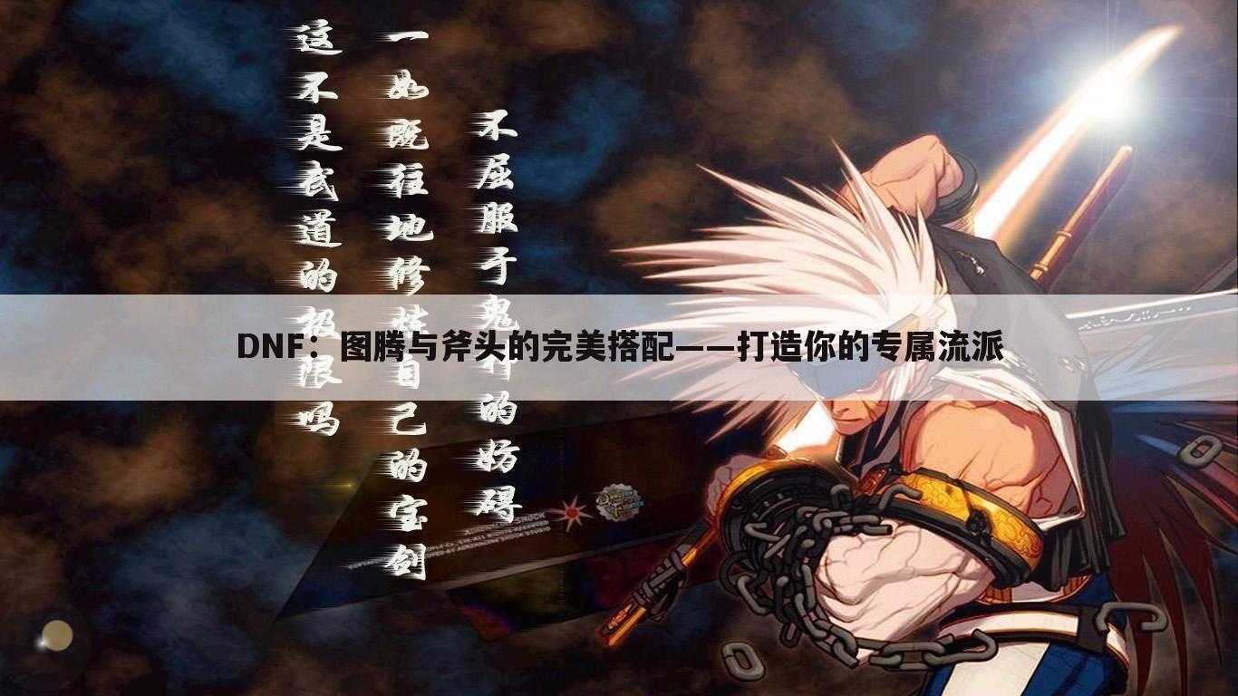 DNF：图腾与斧头的完美搭配——打造你的专属流派