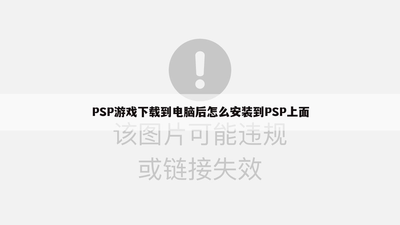 PSP游戏下载到电脑后怎么安装到PSP上面