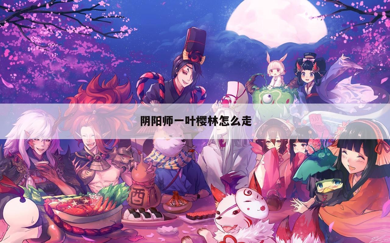 阴阳师一叶樱林怎么走