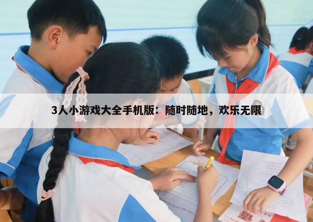 3人小游戏大全手机版：随时随地，欢乐无限