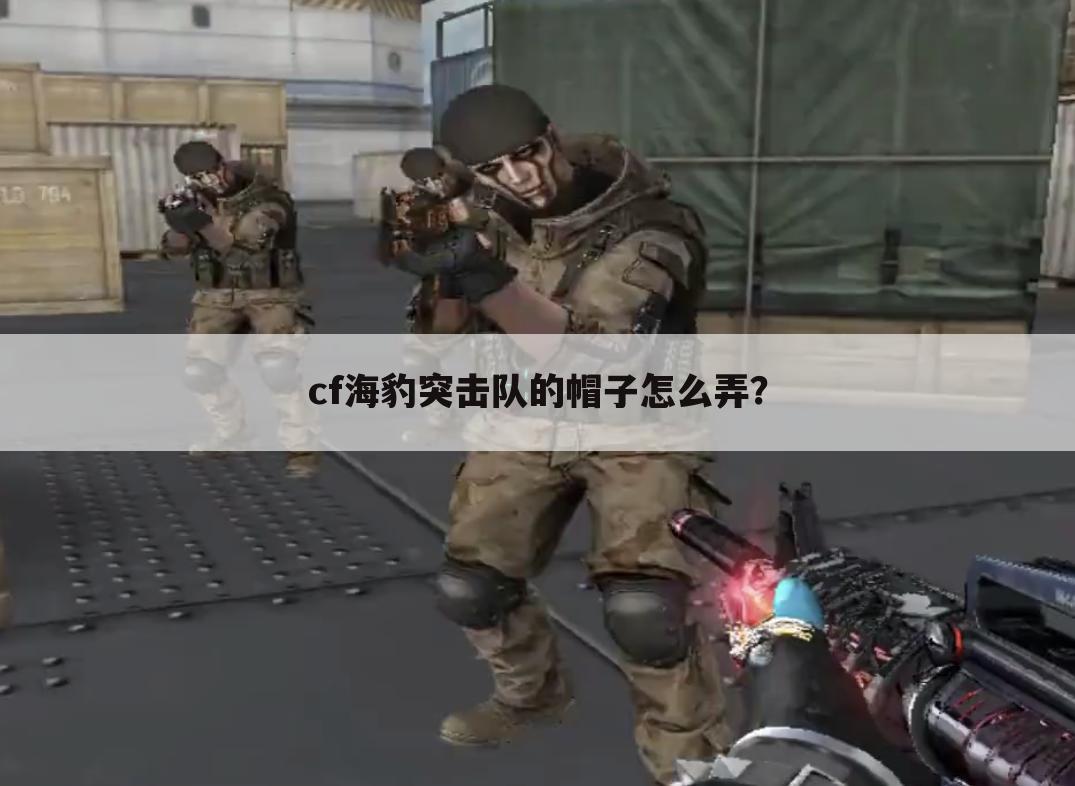 cf海豹突击队的帽子怎么弄？