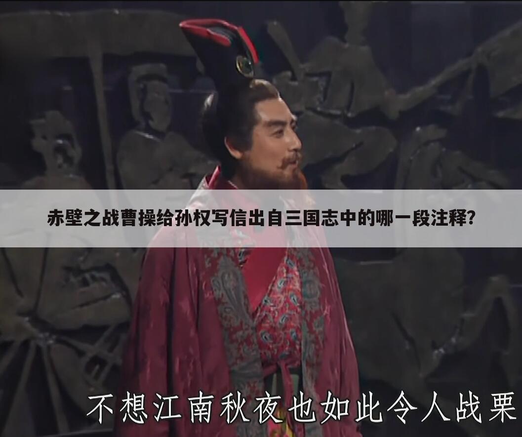 赤壁之战曹操给孙权写信出自三国志中的哪一段注释？