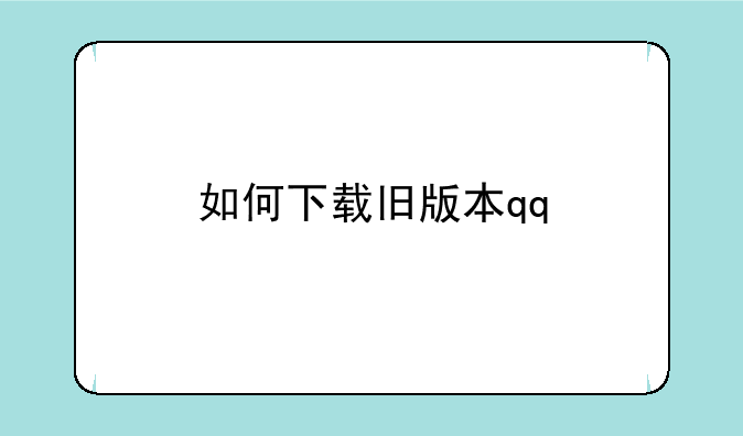 如何下载旧版本qq