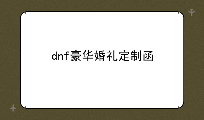 dnf豪华婚礼定制函