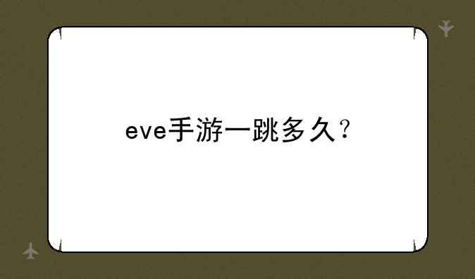 eve手游一跳多久？
