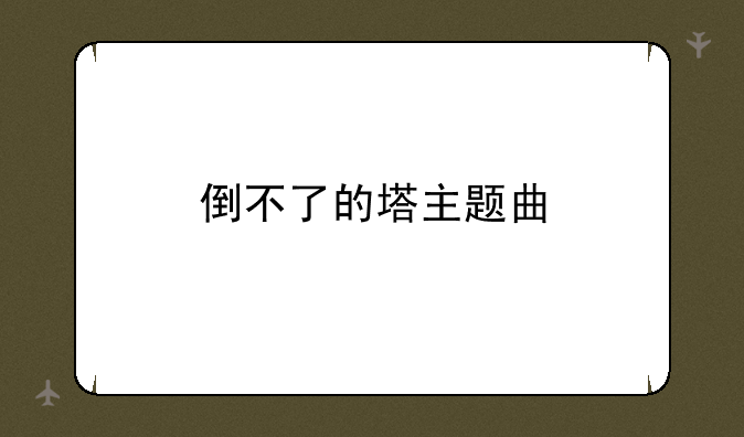 倒不了的塔主题曲