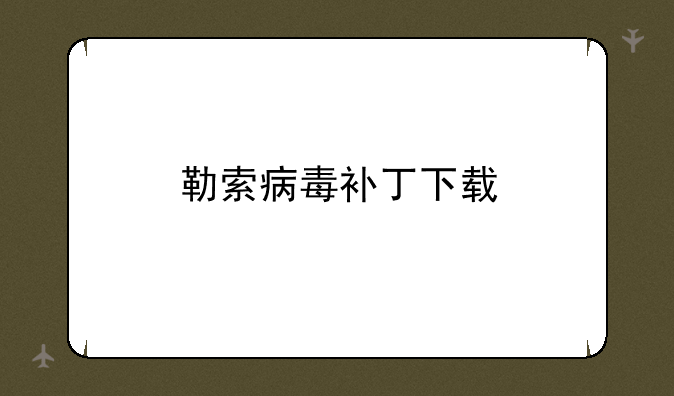 勒索病毒补丁下载