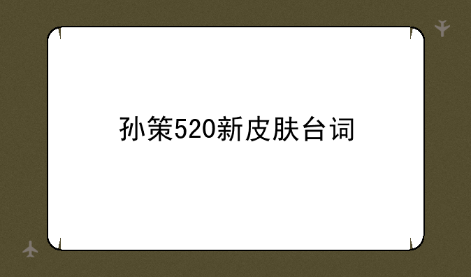 孙策520新皮肤台词