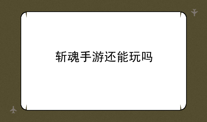 斩魂手游还能玩吗