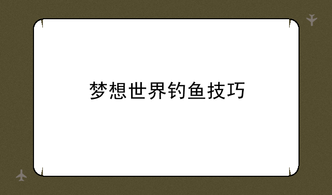梦想世界钓鱼技巧