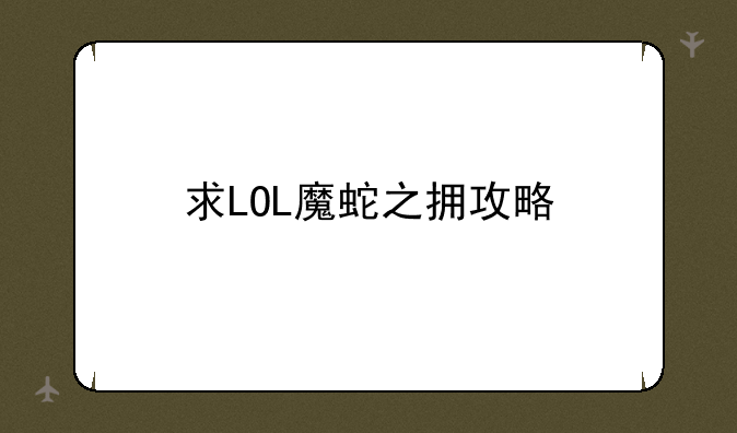 求LOL魔蛇之拥攻略