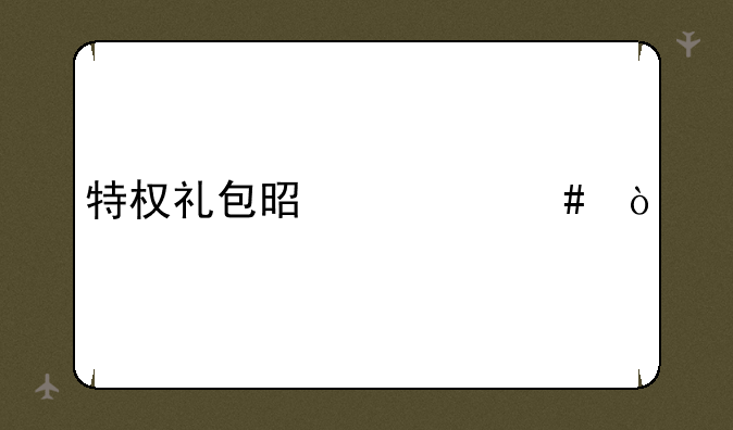特权礼包是什么？