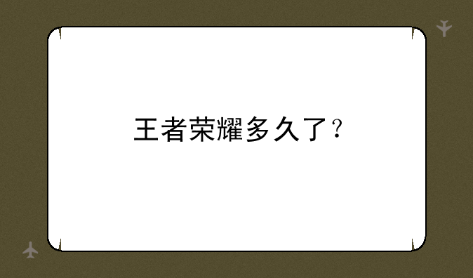王者荣耀多久了？