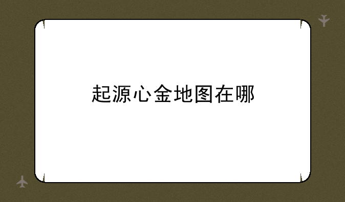 起源心金地图在哪