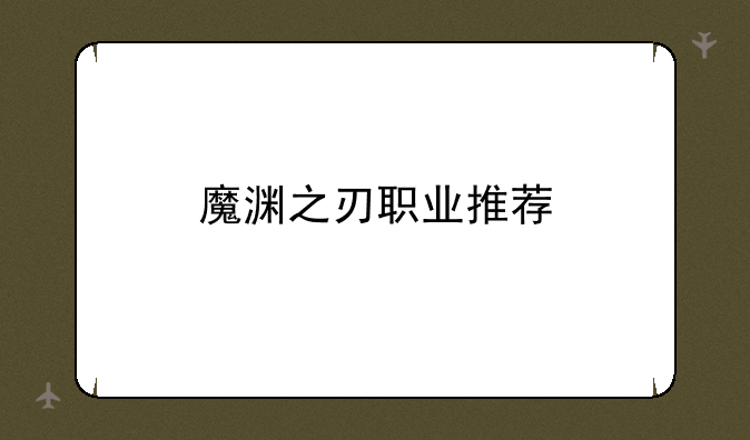 魔渊之刃职业推荐