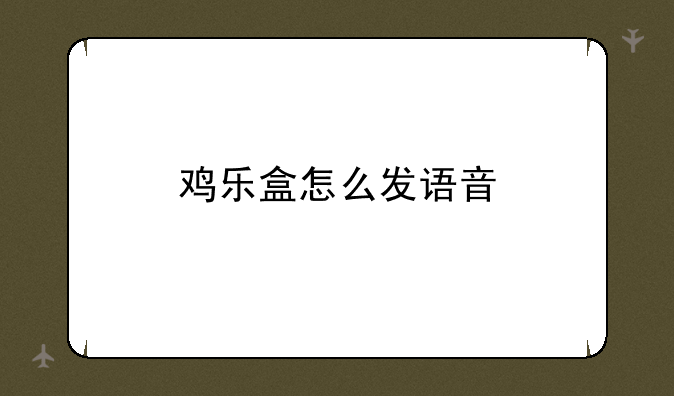 鸡乐盒怎么发语音