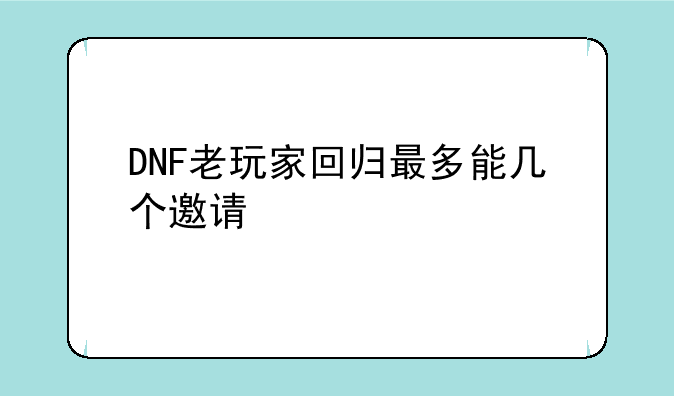 DNF老玩家回归最多能几个邀请