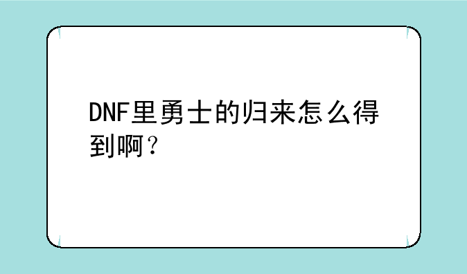 DNF里勇士的归来怎么得到啊？