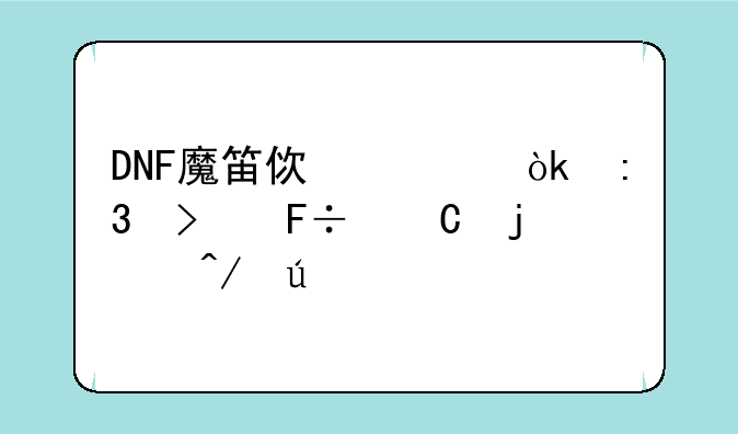 DNF魔笛使者：掌握命运的旋律