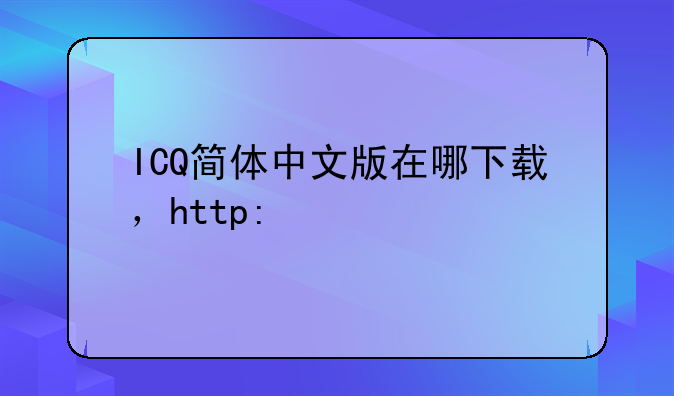 ICQ简体中文版在哪下载，http://www.icq.com 只有繁体的，多多指教
