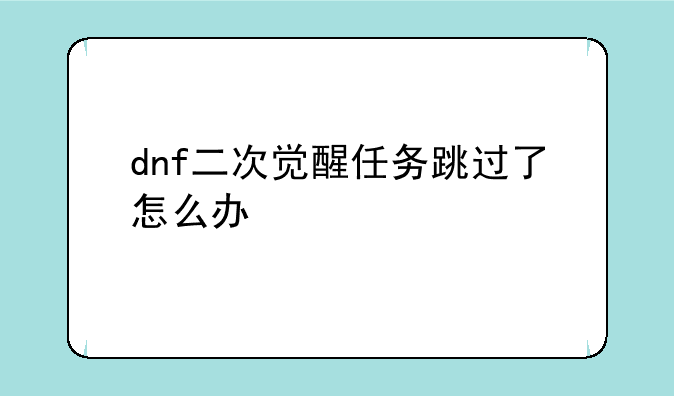 dnf二次觉醒任务跳过了怎么办