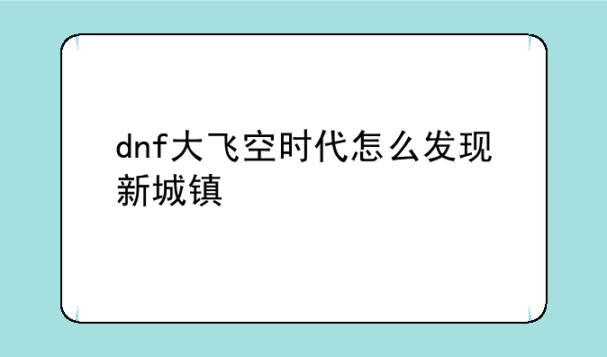dnf大飞空时代怎么发现新城镇