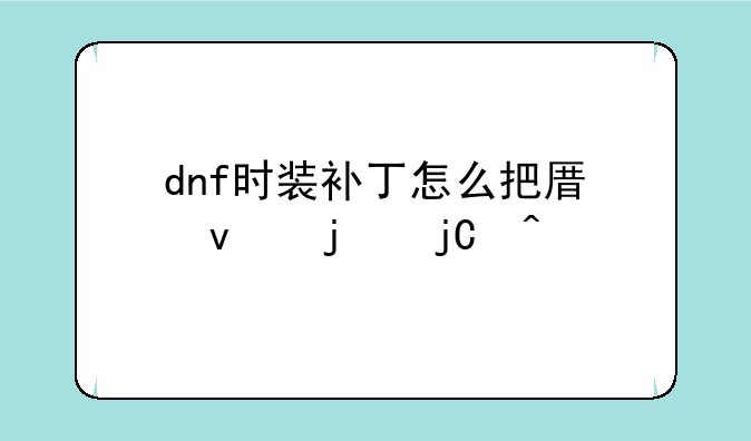 dnf时装补丁怎么把原来的隐藏