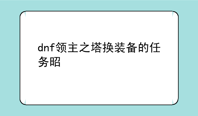 dnf领主之塔换装备的任务是谁