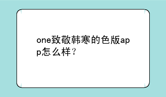 one致敬韩寒的色版app怎么样？