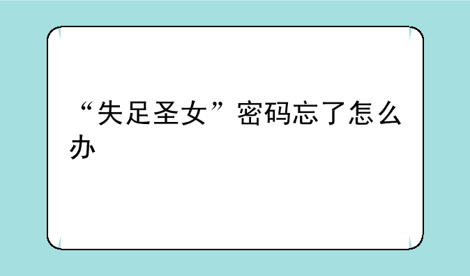 “失足圣女”密码忘了怎么办