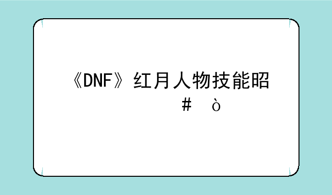《DNF》红月人物技能是什么？