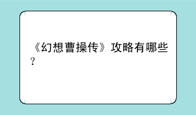 《幻想曹操传》攻略有哪些？