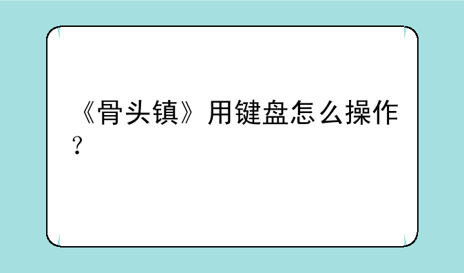 《骨头镇》用键盘怎么操作？