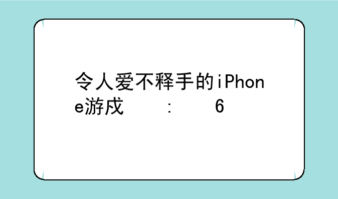 令人爱不释手的iPhone游戏推荐